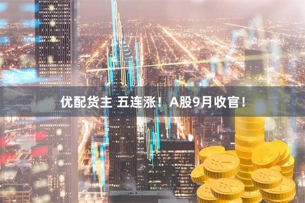 优配货主 五连涨！A股9月收官！