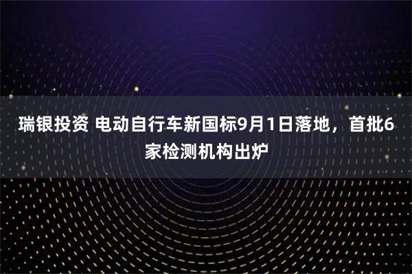 瑞银投资 电动自行车新国标9月1日落地，首批6家检测机构出炉