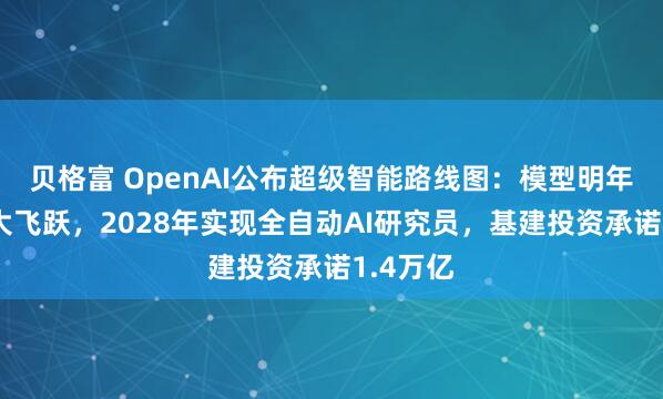 贝格富 OpenAI公布超级智能路线图:模型明年有望重大飞跃,2028年实现全自动AI研究员,基建投资承诺1.4万亿