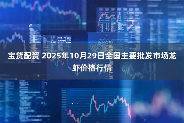 宝货配资 2025年10月29日全国主要批发市场龙虾价格行情