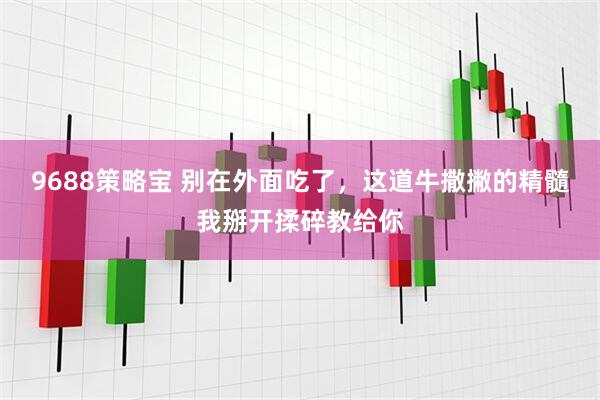9688策略宝 别在外面吃了,这道牛撒撇的精髓我掰开揉碎教给你