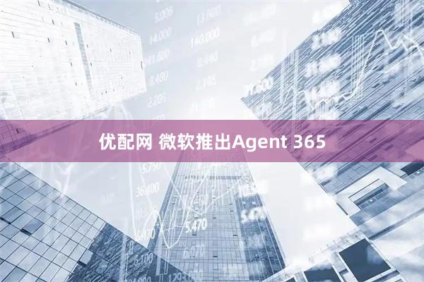 优配网 微软推出Agent 365