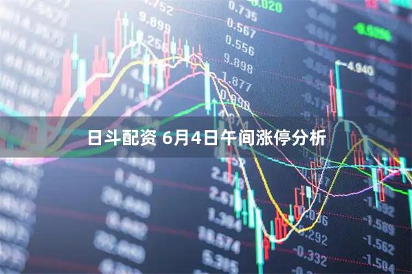 日斗配资 6月4日午间涨停分析