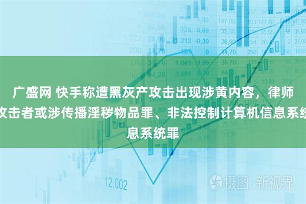广盛网 快手称遭黑灰产攻击出现涉黄内容，律师：攻击者或涉传播淫秽物品罪、非法控制计算机信息系统罪