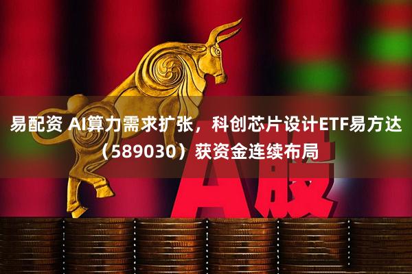 易配资 AI算力需求扩张，科创芯片设计ETF易方达（589030）获资金连续布局